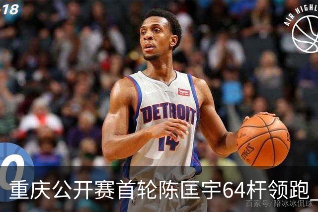 重庆公开赛首轮陈匡宇64杆领跑 周彦含并列第六